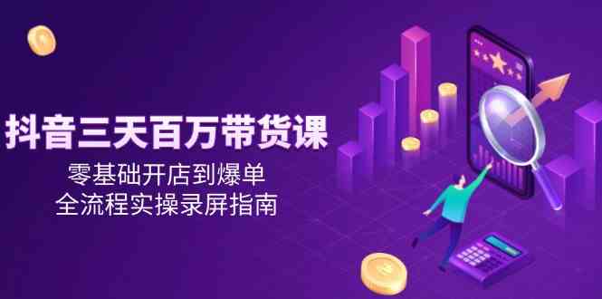 抖音零基础带货速成课，三天百万全流程实操指南-无双副业