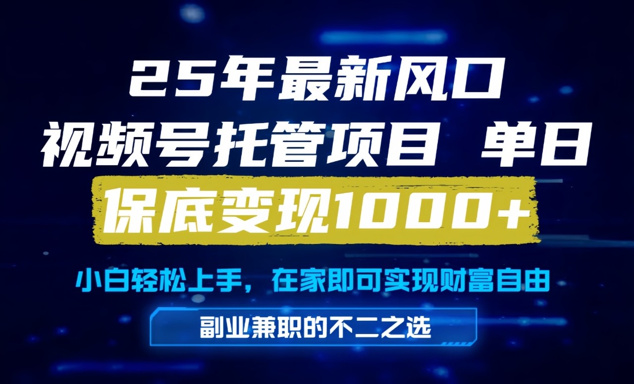 微信视频号代运营项目，轻松日入1000+的懒人福利-无双副业