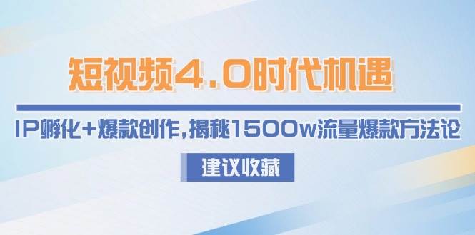 短视频4.0时代机遇：IP孵化与爆款创作方法论-无双副业