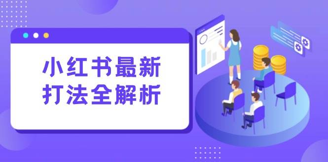 小红书最新打法线下课：笔记生产与评论运营标准化流量增长-无双副业