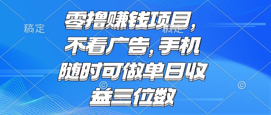 零撸赚钱项目 手机随时可做 单日收益三位数-无双副业
