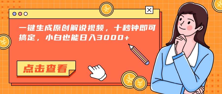 一键生成原创解说视频，十秒钟搞定小白日入3000+-无双副业