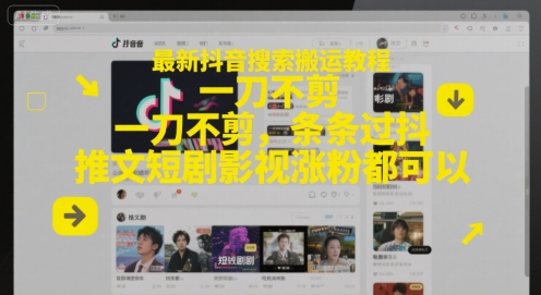 抖音搜索搬运教程，条条过抖推文短剧影视涨粉-无双副业