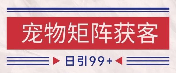 小红书抖音宠物赛道引流获客自热矩阵揭秘-无双副业