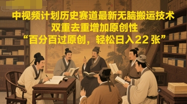 中视频计划历史赛道无脑搬运技术，双重去重提升原创性日入千元-无双副业