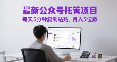 公众号托管项目揭秘，每天5分钟轻松月入5位数-无双副业