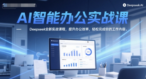 AI智能办公实战课，Deepseek全新课程提升办公效率-无双副业