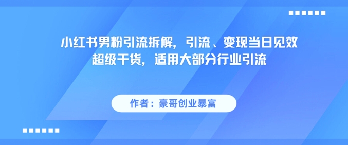 小红书男粉引流拆解，当日见效适用多行业引流变现-无双副业