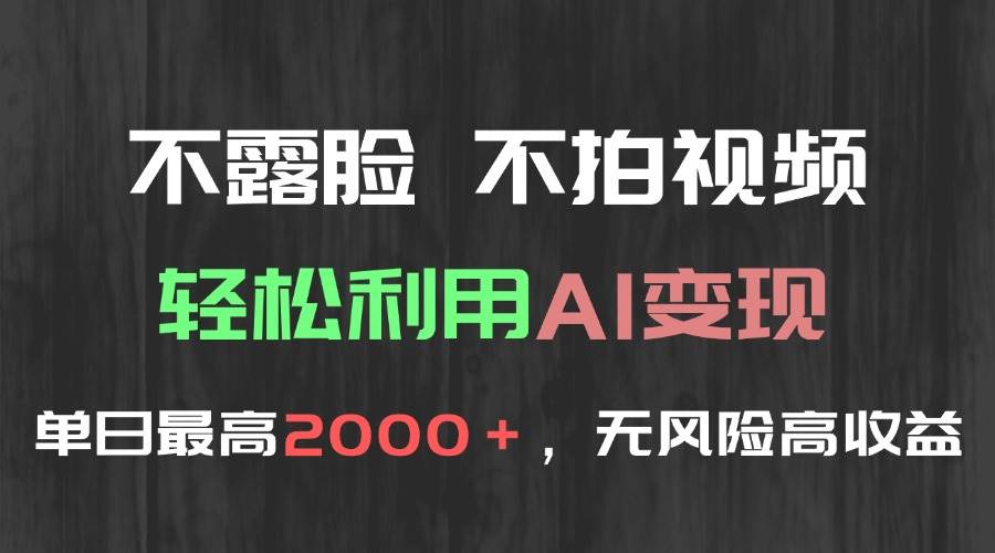 不露脸不拍视频轻松利用AI变现日赚2000+无风险高利润-无双副业
