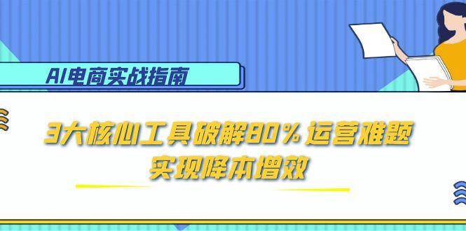 AI电商实战指南：3大核心工具破解运营难题实现降本增效-无双副业