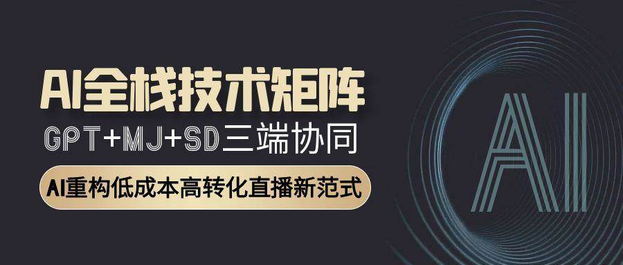 AI全栈技术矩阵：GPT+MJ+SD三端协同重构低成本高转化直播-无双副业