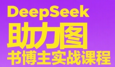 DeepSeek助力图书博主实战课，从0到1搭建账号与变现技巧-无双副业