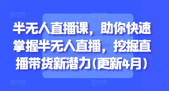半无人直播课助你快速掌握直播带货新潜力-无双副业