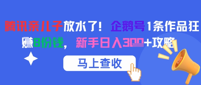 企鹅号1条作品多平台变现攻略，新手轻松日入300+-无双副业