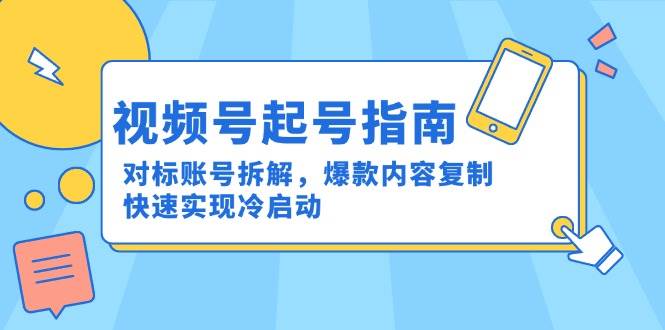 视频号运营指南：对标账号分析与爆款内容复制实现冷启动-无双副业