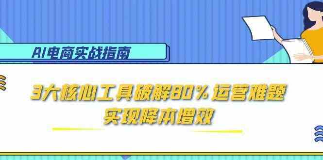 AI电商实战指南：核心工具破解运营难题实现降本增效-无双副业