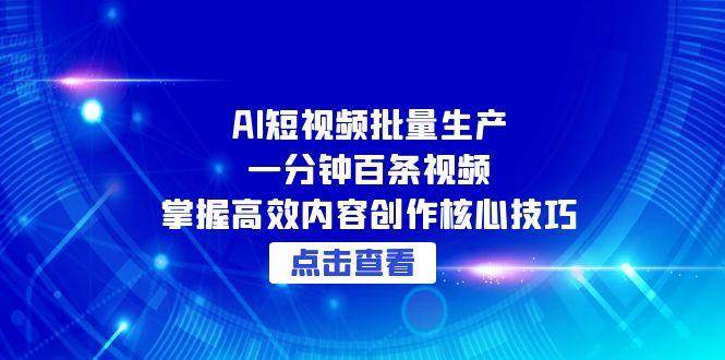 AI短视频批量生产高效内容创作核心技巧-无双副业