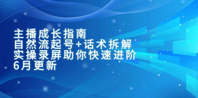 主播成长指南：自然流起号与话术拆解实操课程-无双副业