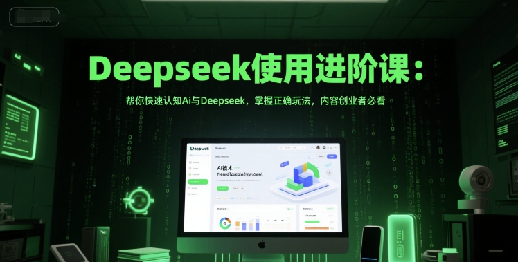 Deepseek使用进阶课：快速掌握AI与Deepseek的正确玩法-无双副业