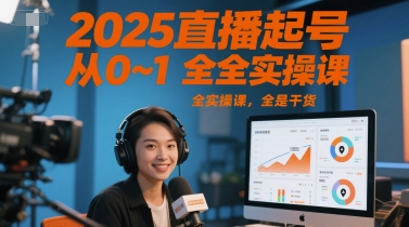 2025直播起号从0到1全实操干货课程-无双副业