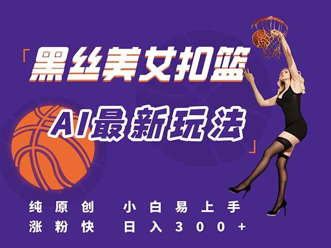最新AI生成美女扣篮视频，纯原创小白轻松掌握流量秘籍-无双副业