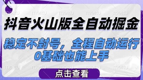 抖音火山版全自动掘金项目揭秘，稳定不封号0基础可操作-无双副业
