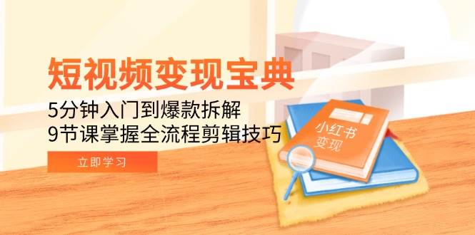 短视频变现宝典：入门到爆款剪辑全流程技巧-无双副业