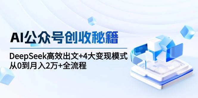 AI公众号创收秘籍：DeepSeek高效出文与变现模式全流程-无双副业