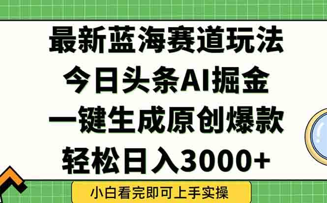 今日头条2025年最新蓝海玩法，一键生成爆款实现矩阵收益-无双副业