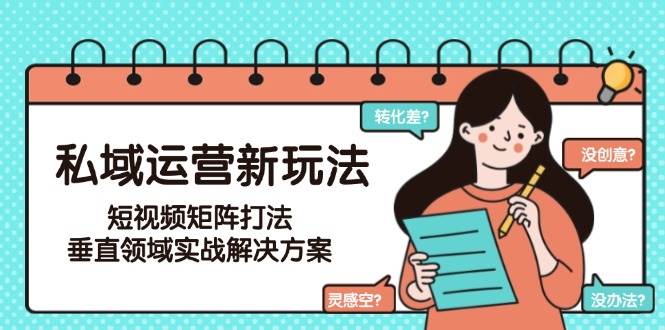 私域运营新玩法与短视频矩阵打法实战解决方案-无双副业
