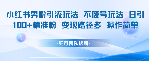 小红书男粉引流高质量玩法日引100男粉变现路径多操作简单-无双副业