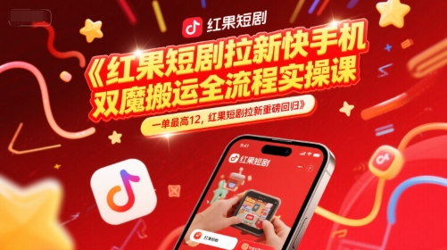 红果短剧拉新快手手机双魔法搬运全流程实操课-无双副业