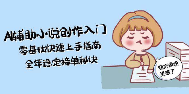 AI辅助小说创作零基础快速上手指南与稳定接单秘诀-无双副业