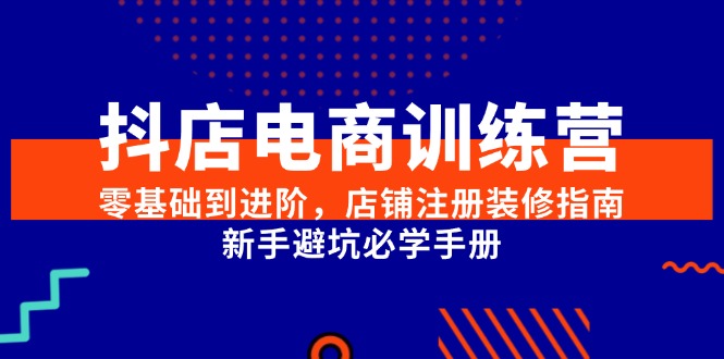 抖店电商训练营零基础到进阶店铺注册装修新手避坑指南-无双副业