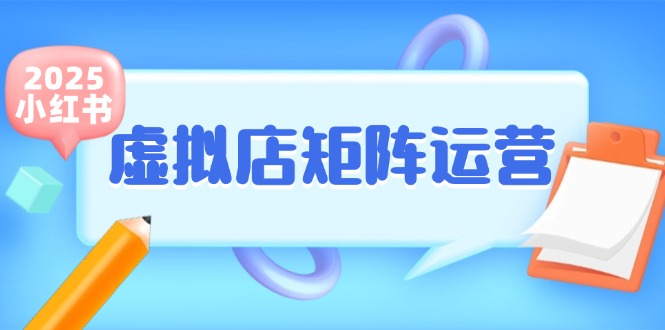 小红书虚拟店矩阵运营轻松玩转副业-无双副业