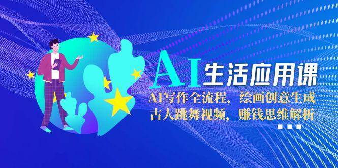 AI生活应用课：写作绘画视频全流程与赚钱思维解析-无双副业