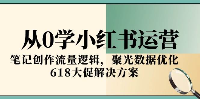从0学小红书运营，笔记创作流量逻辑与618大促解决方案-无双副业