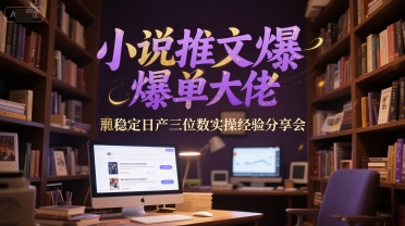 小说推文爆单实操经验分享会-无双副业