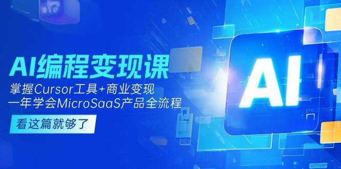 AI编程变现课：掌握Cursor工具与MicroSaaS产品全流程-无双副业