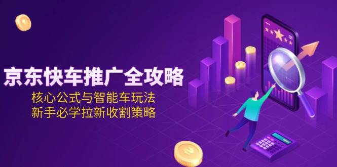 京东快车推广全攻略，核心公式与智能车玩法新手必学策略-无双副业