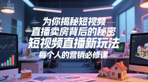 揭秘短视频直播卖房背后的秘密与营销新玩法-无双副业