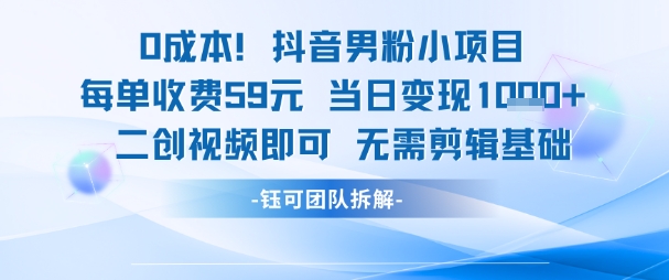 抖音男粉零成本变现项目 每单收费59元当日收入1k+-无双副业
