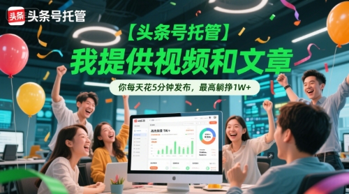 头条号托管项目：提供视频文章每日5分钟发布轻松赚钱-无双副业
