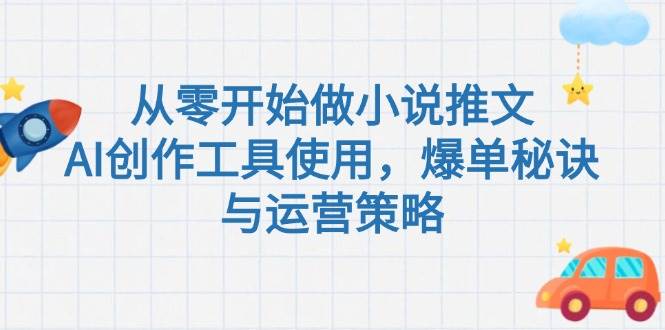 从零开始做小说推文，AI创作工具使用与爆单运营策略-无双副业