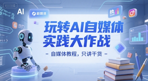 玩转AI自媒体实践大作战-自媒体干货教程-无双副业