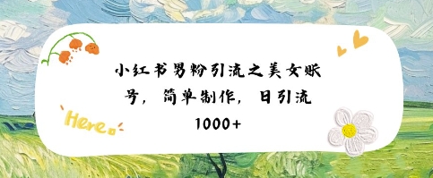 小红书男粉引流项目美女账号制作教程-无双副业