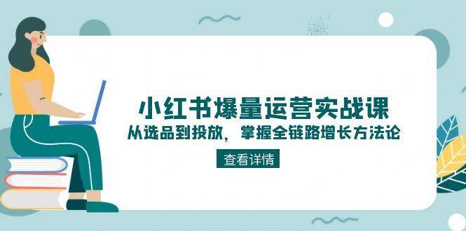 小红书爆量运营实战课：从选品到投放全链路增长方法-无双副业