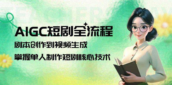 AIGC短剧全流程：从剧本创作到视频生成的单人制作核心技术-无双副业