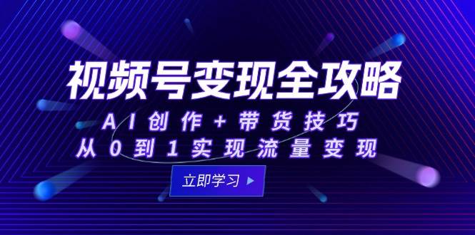 视频号AI创作与带货变现全流程指南-无双副业