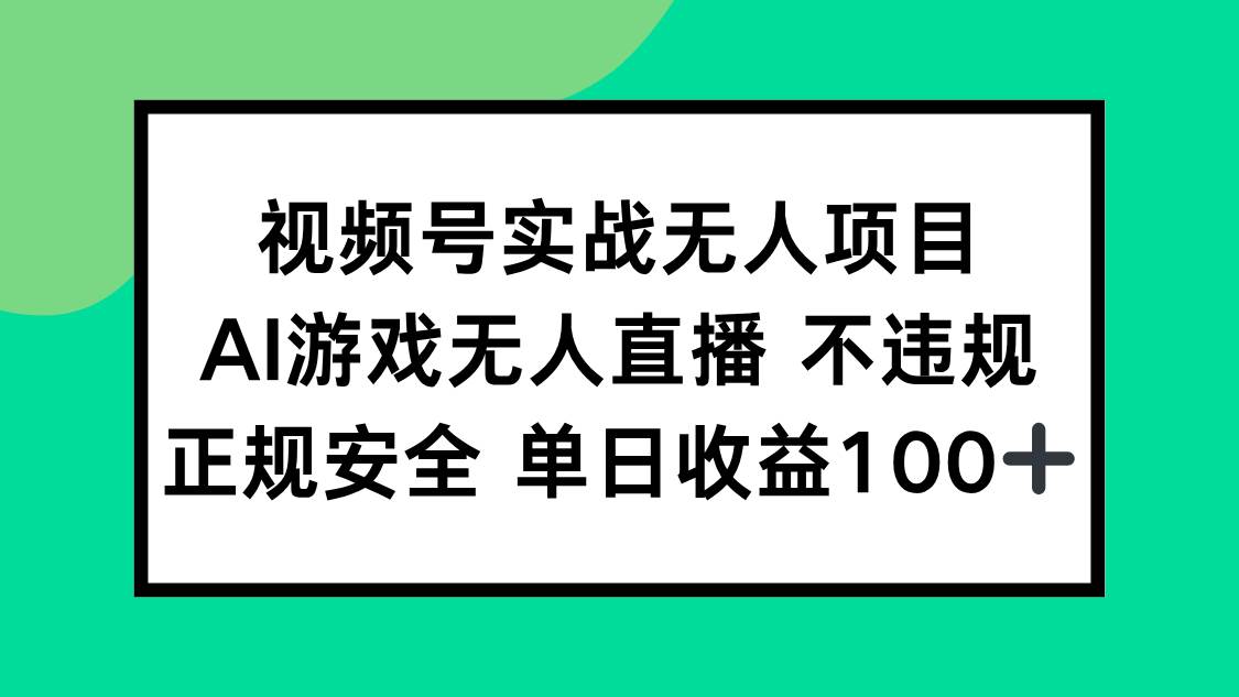 视频号AI游戏无人直播实战项目，正规安全日收益100+-无双副业